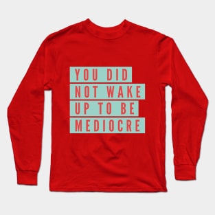 You did not wake up to be mediocre Long Sleeve T-Shirt